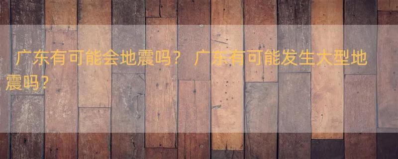 广东有可能会地震吗？ 广东有可能发生大型地震吗？