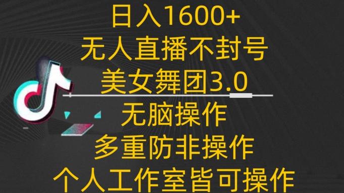 日入1600+，不封号无人直播美女舞团3.0，无脑操作多重防非操作，个人工作制皆可操作【揭秘】