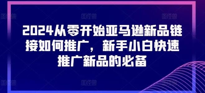 2024从零开始亚马逊新品链接如何推广，新手小白快速推广新品的必备-跨境小学生