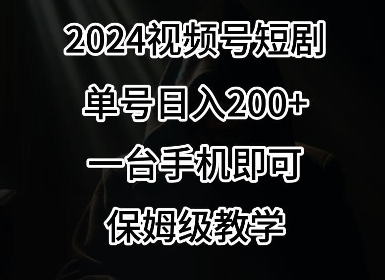 2024风口，视频号短剧，单号日入200+，一台手机即可操作，保姆级教学【揭秘】