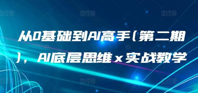 从0基础到AI高手(第二期)，AI底层思维 x 实战教学