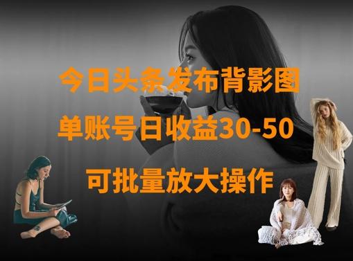 今日头条发布背影图，单账号日收益30-50，可放大操作-五块四源码网