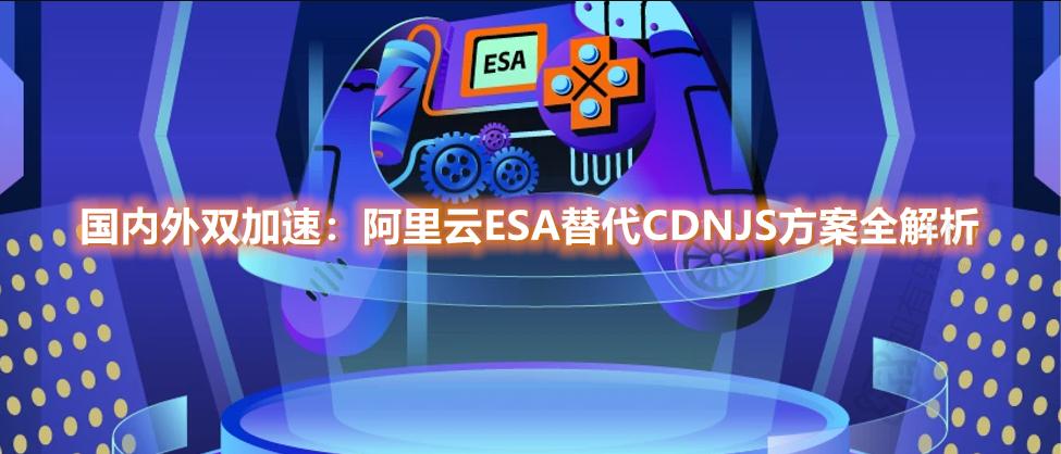 国内外双加速:阿里云ESA替代CDNJS方案全解析