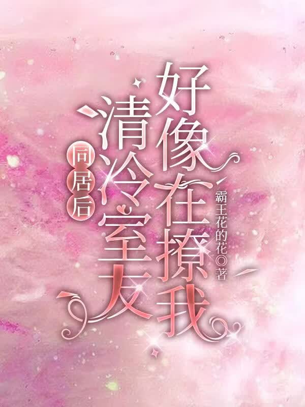 同居后清冷室友好像在撩我？