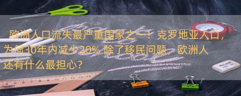 欧洲人口流失最严重国家之一！克罗地亚人口，为何30年内减少20% 除了移民问题，欧洲人还有什么最担心？