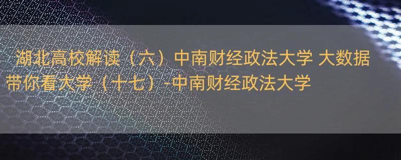 湖北高校解读（六）中南财经政法大学 大数据带你看大学（十七）-中南财经政法大学