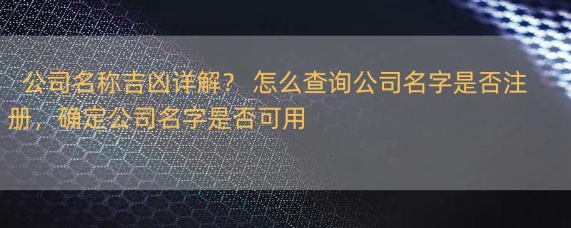 公司名称吉凶详解？ 怎么查询公司名字是否注册，确定公司名字是否可用