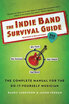 

The Indie Band Survival Guide The Complete Manual for the Do-It-Yourself Musician