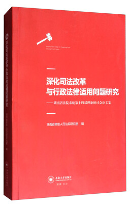 

深化司法改革与行政法律适用问题研究：湖南省法院系统第十四届理论研讨会论文集