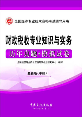 

全国经济专业技术资格考试辅导用书：财政税收专业知识与实务历年真题+模拟试卷（最新版中级）