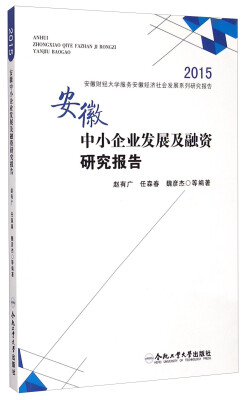 

2015安徽财经大学服务安徽经济社会发展系列研究报告：安徽中小企业发展及融资研究报告