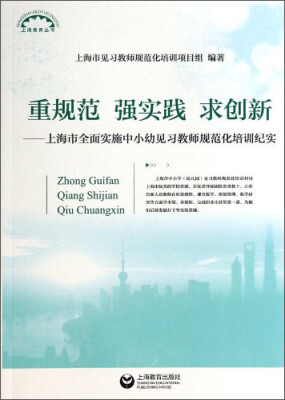 

上海教育丛书·上海市全面实施中小幼见习教师规范化培训纪实：重规范 强实践 求创新