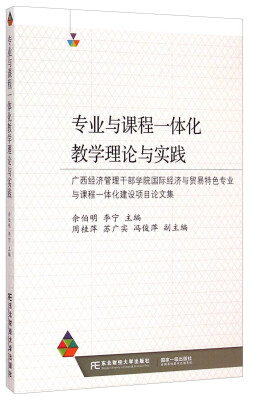 

专业与课程一体化教学理论与实践：广西经济管理干部学院国际经济与贸易特色专业与课程一体化建设项目论文集