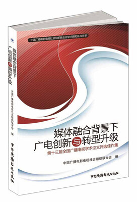 

媒体融合背景下广电创新与转型升级：第十三届全国广播电视学术论文评选佳作集