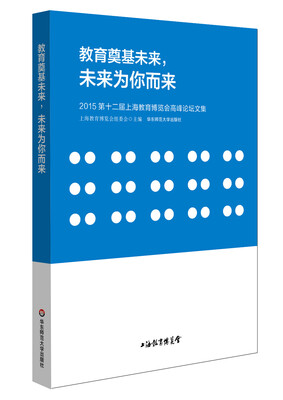 

教育奠基未来，未来为你而来：2015第十二届上海教育博览会高峰论坛文集