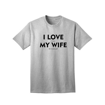 

I Love It When My Wife Lets Me Play Golf Adult T-Shirt