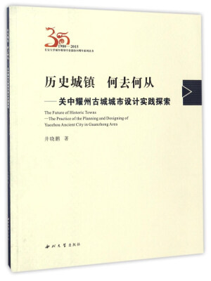 

历史城镇 何去何从：关中耀州古城城市设计实践探索/长安大学城乡规划专业创办35周年系列丛书