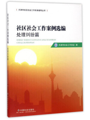 

社区社会工作案例选编（处理纠纷篇）/天津市社区社会工作实务指导丛书