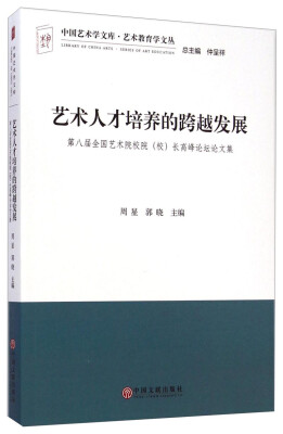 

中国艺术学文库·艺术教育学文丛·艺术人才培养的跨越发展：第八届全国艺术院校院（校）长高峰论坛论文集