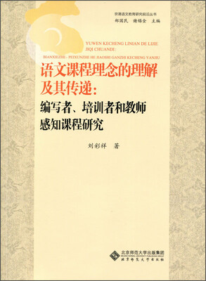 

京港语文教育研究前沿丛书·语文课程理念的理解及其传递编写者、培训者和教师感知课程研究