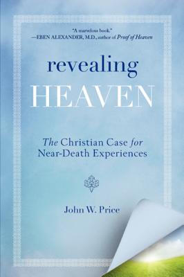 

Revealing Heaven A Christian Case for Near-Death Experiences