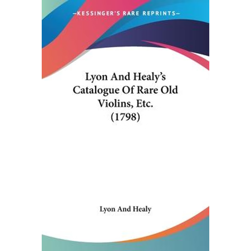 按需印刷Lyon And Healy's Catalogue Of Rare Old Violins, Etc. (1798)[9781120639493]