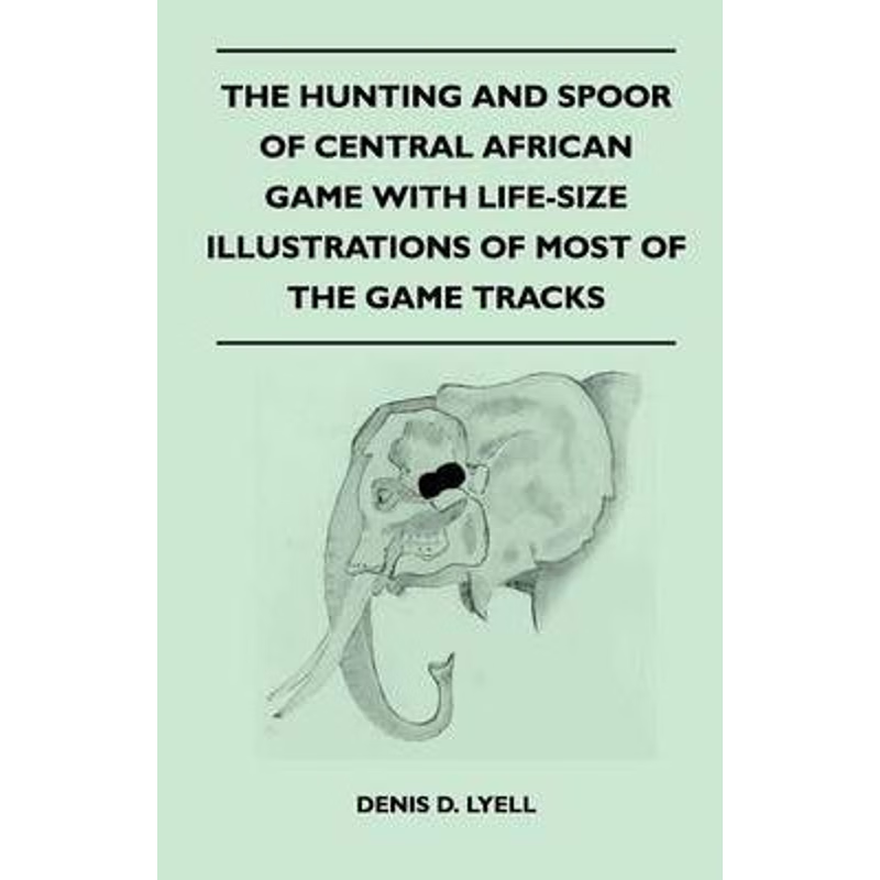 预订The Hunting and Spoor of Central African Game With Life-Size Illustrations of Most of the Game Track