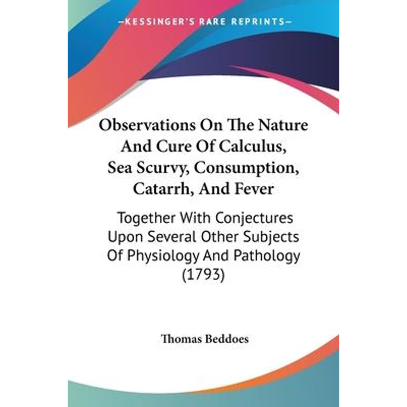 按需印刷Observations On The Nature And Cure Of Calculus, Sea Scurvy, Consumption, Catarrh, And Fever[9781104301514]