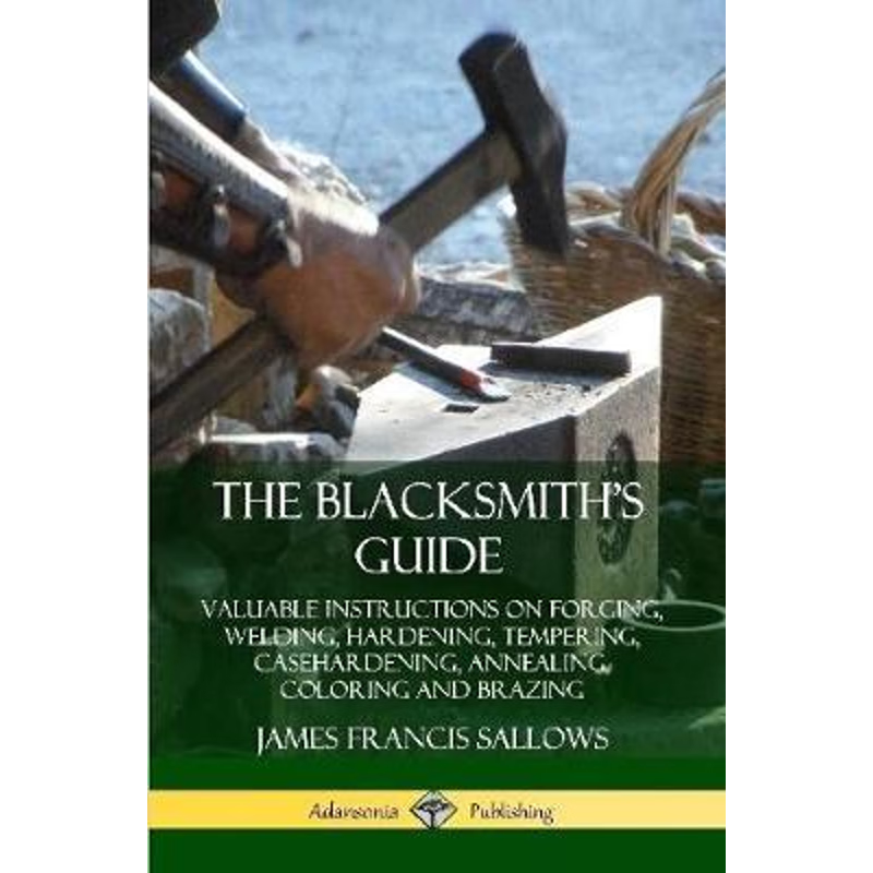 预订The Blacksmith's Guide: Valuable Instructions on Forging, Welding, Hardening, Tempering, Casehardening, Annealing, C