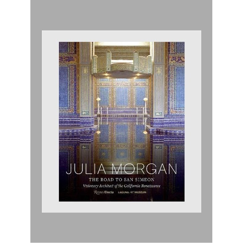 Julia Morgan:The Road to San Simeon, Visionary Architect of the California Renaissance