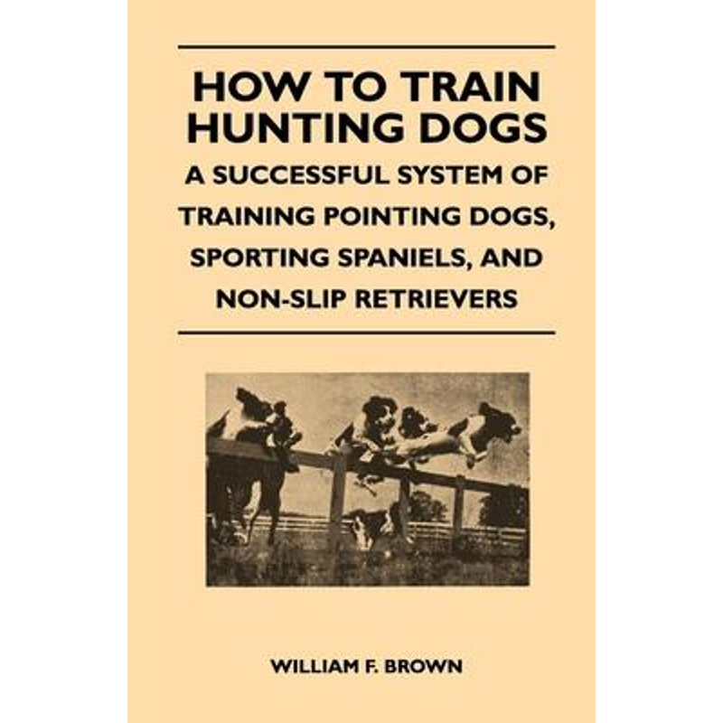 预订How to Train Hunting Dogs - A Successful System of Training Pointing Dogs, Sporting Spaniels, And No