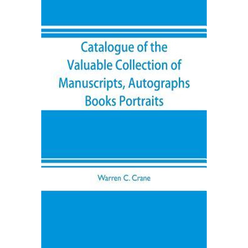 预订Catalogue of the valuable collection of manuscripts, autographs, books portraits and other interesti