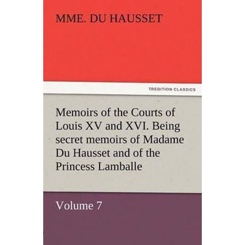 预订Memoirs of the Courts of Louis XV and XVI. Being Secret Memoirs of Madame Du Hausset, Lady's Maid to