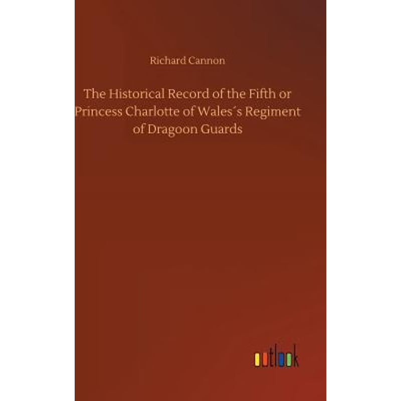 按需印刷The Historical Record of the Fifth or Princess Charlotte of Wales?s Regiment of Dragoon Guards[9783734045158]