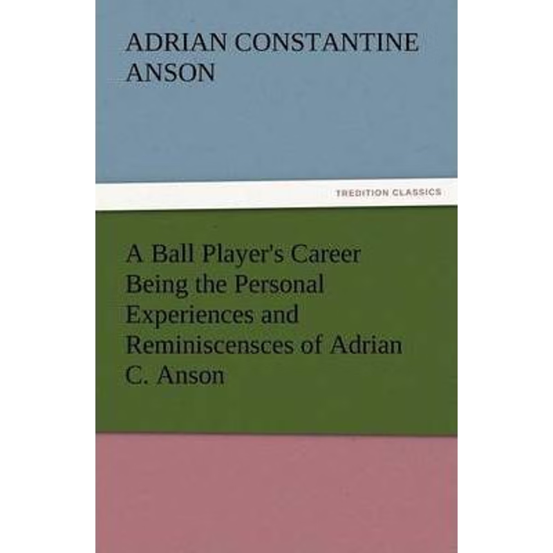 按需印刷A Ball Player's Career Being the Personal Experiences and Reminiscensces of Adrian C. Anson[9783847226567]