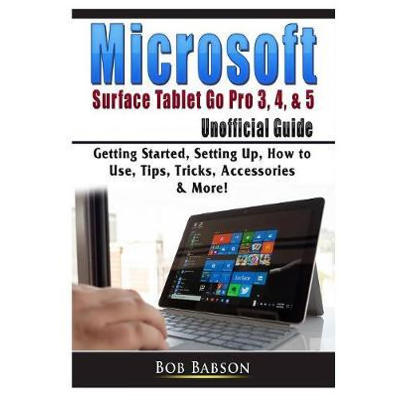 预订Microsoft Surface Tablet Go Pro 3, 4, & 5 Unofficial Guide:Getting Started, Setting Up, How to Use, Tips, Tricks, Ac