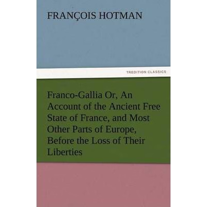 预订Franco-Gallia Or, an Account of the Ancient Free State of France, and Most Other Parts of Europe, Be