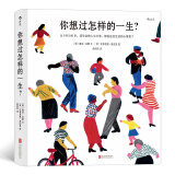 你想过怎样的一生：从0到100岁，该学会的人生大事，都在这些生活的小事里了（第十六届文津推荐图书）