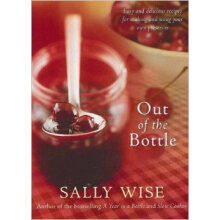 Out Of The Bottle: Easy And Delicious Recipes For Making And Using Your Own Preserves